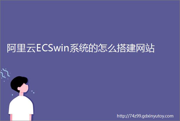 阿里云ECSwin系统的怎么搭建网站